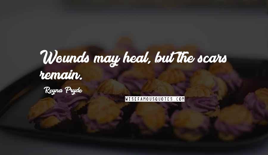 Reyna Pryde Quotes: Wounds may heal, but the scars remain.