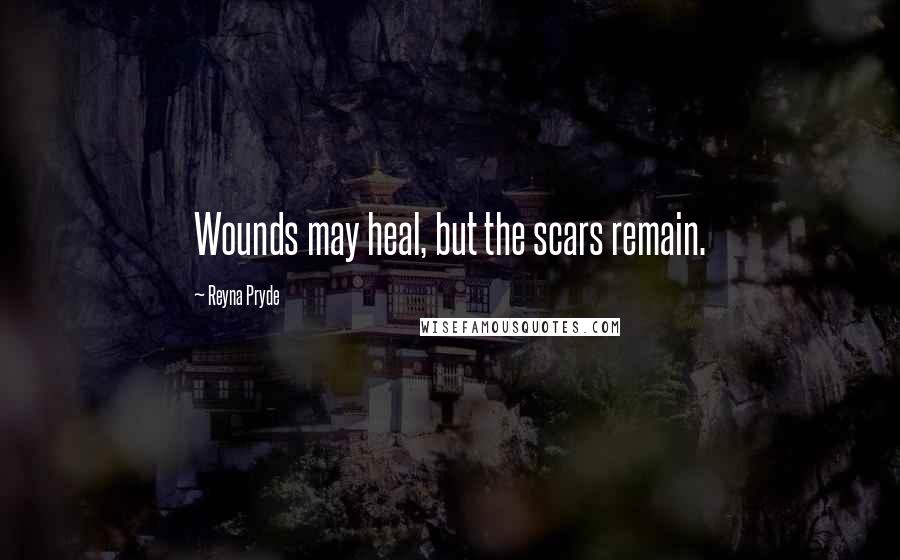 Reyna Pryde Quotes: Wounds may heal, but the scars remain.