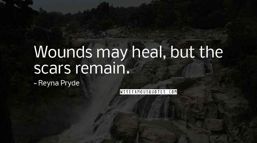 Reyna Pryde Quotes: Wounds may heal, but the scars remain.