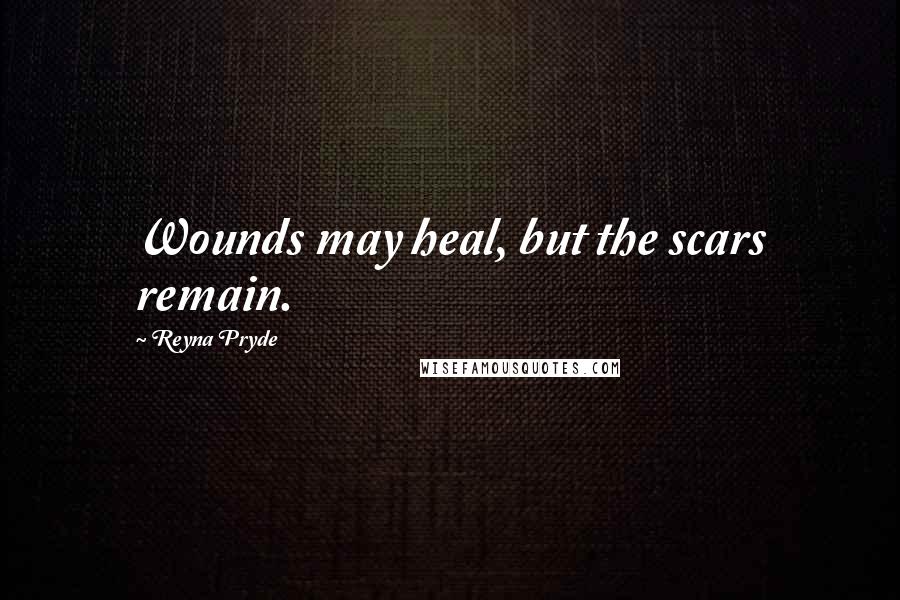 Reyna Pryde Quotes: Wounds may heal, but the scars remain.