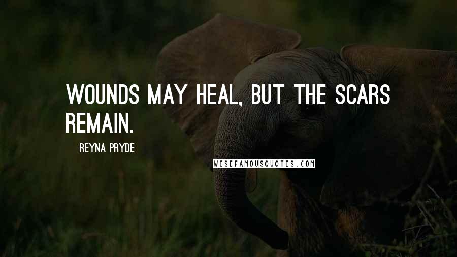 Reyna Pryde Quotes: Wounds may heal, but the scars remain.