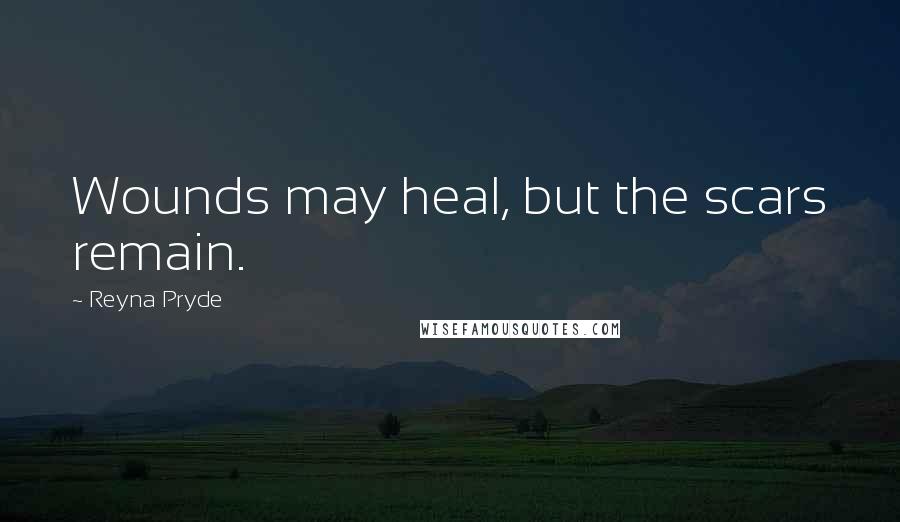 Reyna Pryde Quotes: Wounds may heal, but the scars remain.