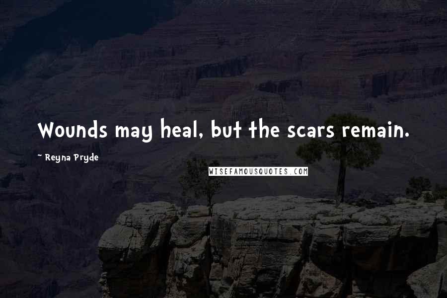 Reyna Pryde Quotes: Wounds may heal, but the scars remain.