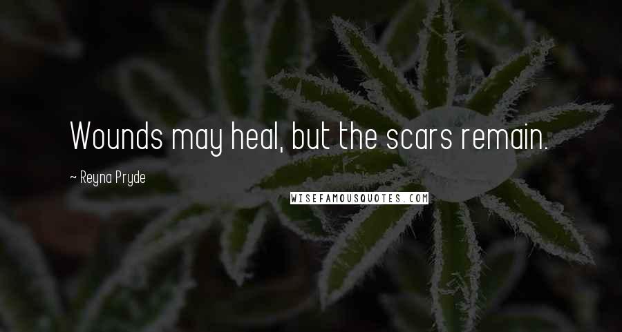 Reyna Pryde Quotes: Wounds may heal, but the scars remain.