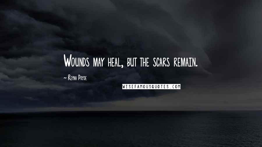 Reyna Pryde Quotes: Wounds may heal, but the scars remain.