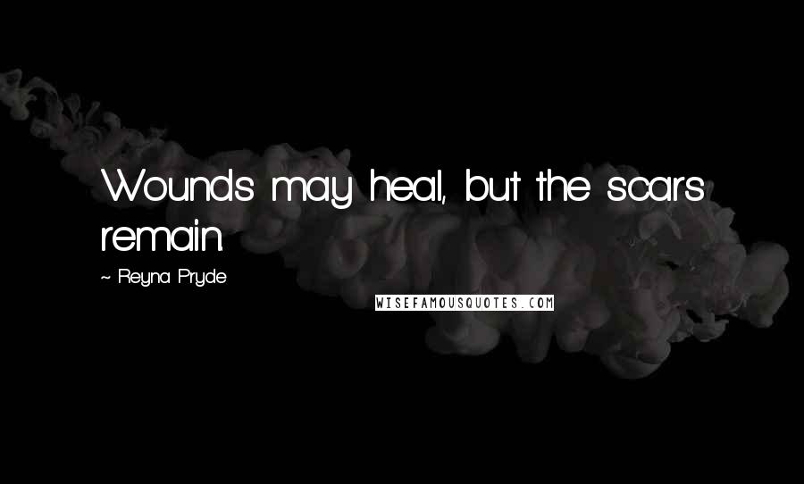 Reyna Pryde Quotes: Wounds may heal, but the scars remain.