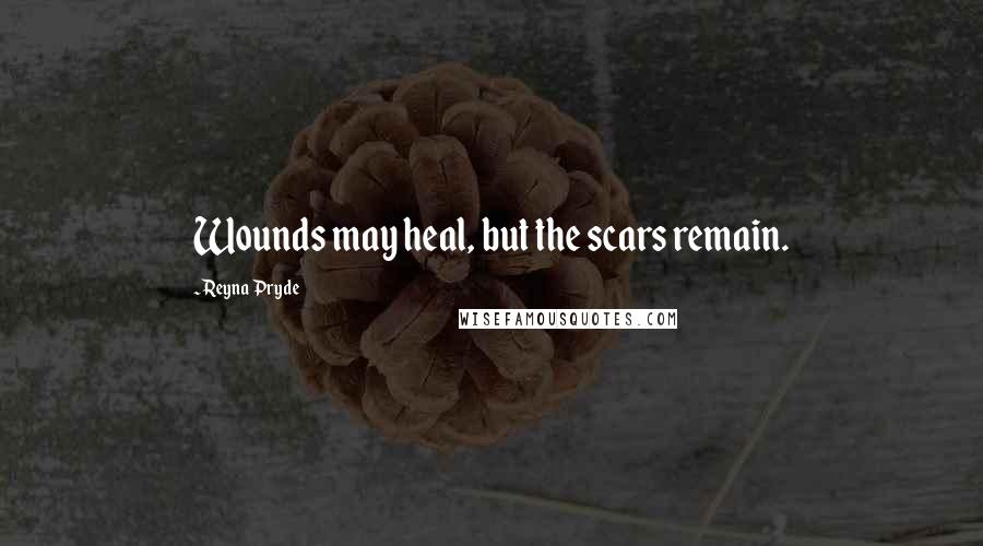 Reyna Pryde Quotes: Wounds may heal, but the scars remain.