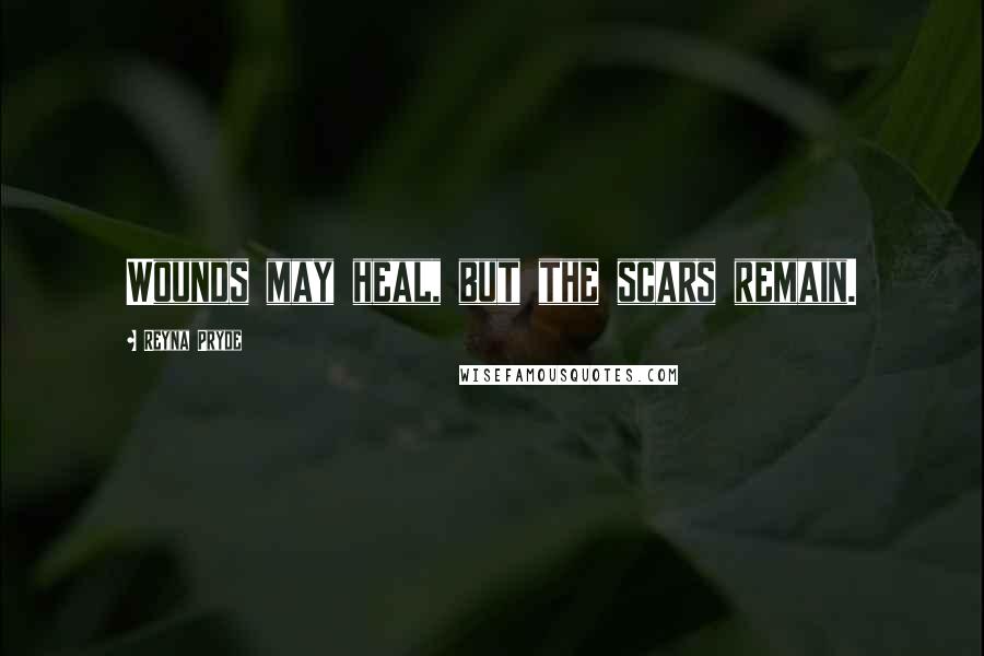 Reyna Pryde Quotes: Wounds may heal, but the scars remain.