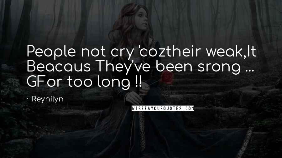 Reynilyn Quotes: People not cry 'coztheir weak,It Beacaus They've been srong ... GFor too long !!