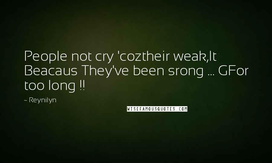 Reynilyn Quotes: People not cry 'coztheir weak,It Beacaus They've been srong ... GFor too long !!