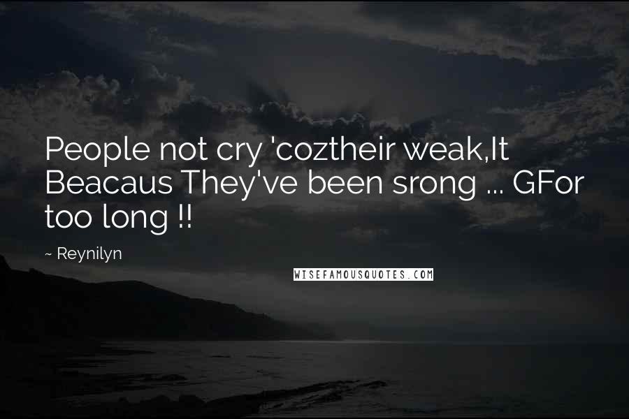 Reynilyn Quotes: People not cry 'coztheir weak,It Beacaus They've been srong ... GFor too long !!