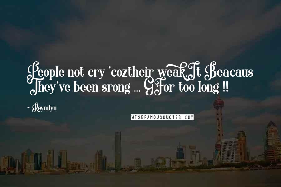 Reynilyn Quotes: People not cry 'coztheir weak,It Beacaus They've been srong ... GFor too long !!