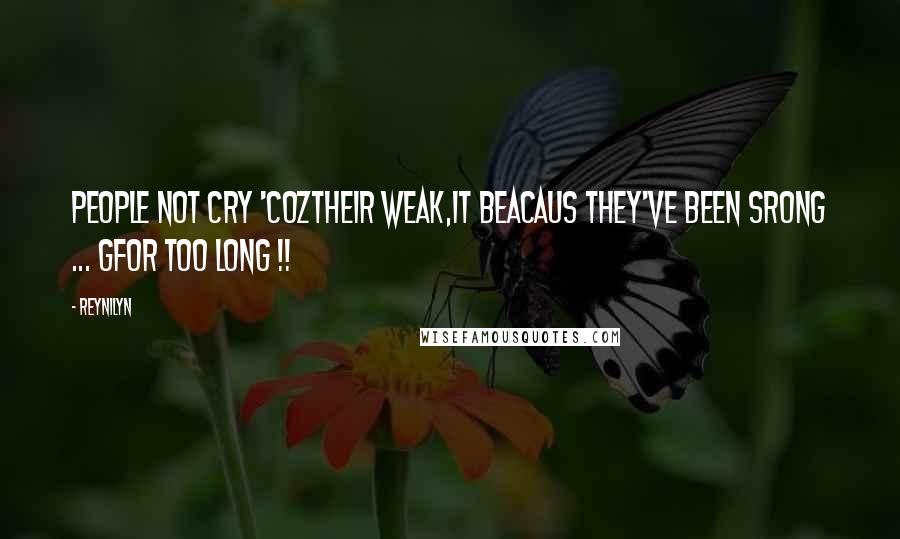 Reynilyn Quotes: People not cry 'coztheir weak,It Beacaus They've been srong ... GFor too long !!