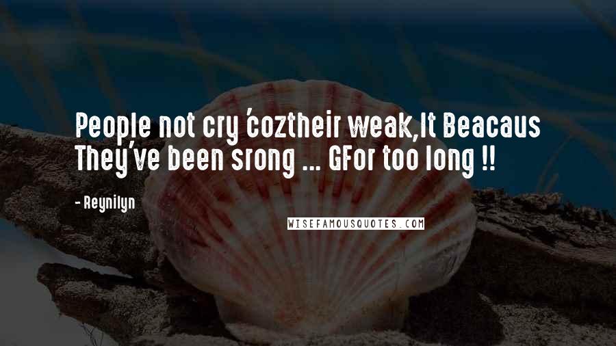 Reynilyn Quotes: People not cry 'coztheir weak,It Beacaus They've been srong ... GFor too long !!