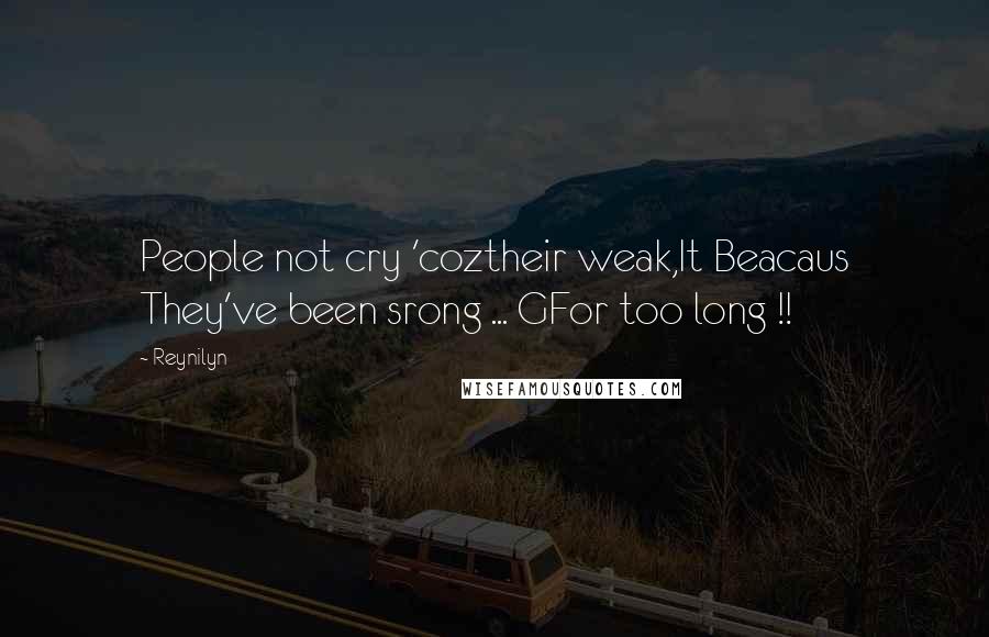 Reynilyn Quotes: People not cry 'coztheir weak,It Beacaus They've been srong ... GFor too long !!