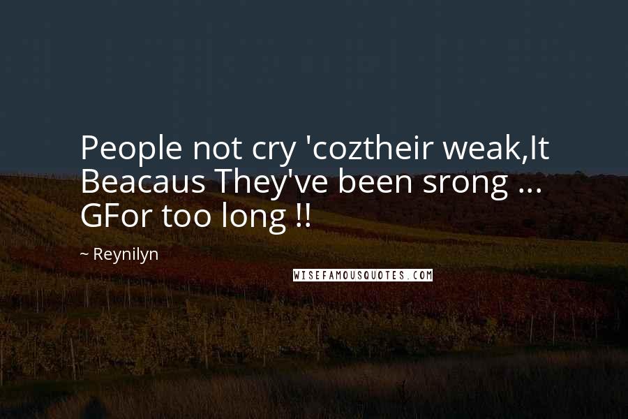 Reynilyn Quotes: People not cry 'coztheir weak,It Beacaus They've been srong ... GFor too long !!