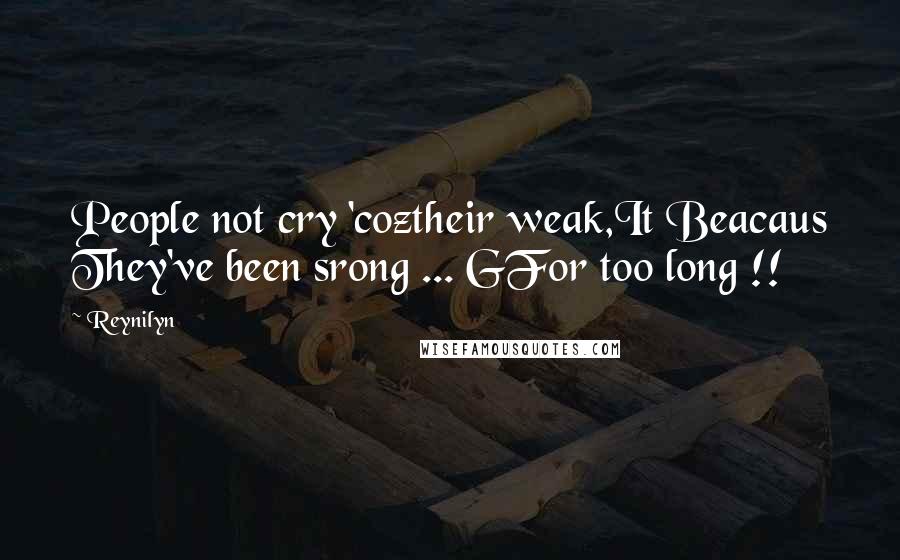 Reynilyn Quotes: People not cry 'coztheir weak,It Beacaus They've been srong ... GFor too long !!