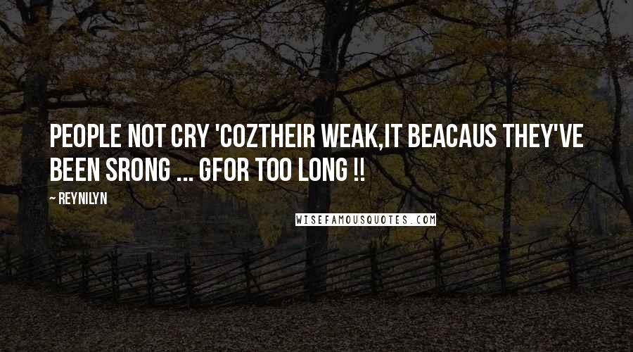 Reynilyn Quotes: People not cry 'coztheir weak,It Beacaus They've been srong ... GFor too long !!