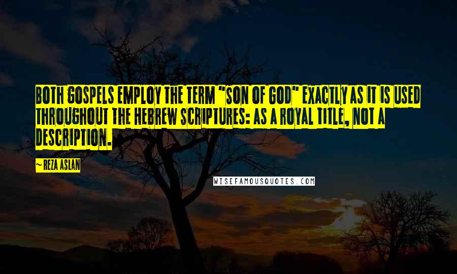 Reza Aslan Quotes: Both gospels employ the term "Son of God" exactly as it is used throughout the Hebrew Scriptures: as a royal title, not a description.