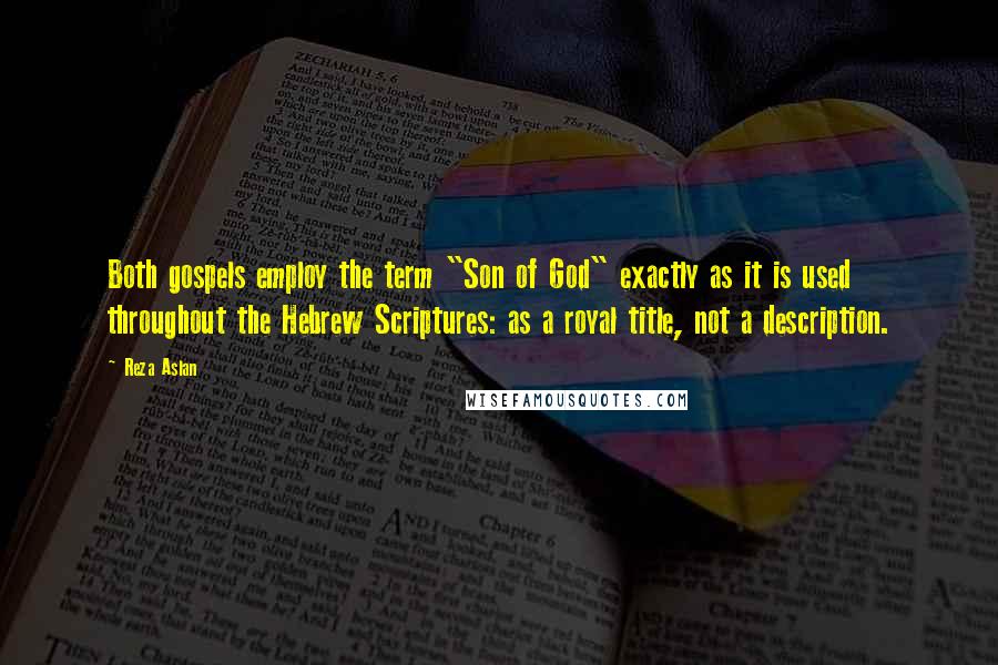 Reza Aslan Quotes: Both gospels employ the term "Son of God" exactly as it is used throughout the Hebrew Scriptures: as a royal title, not a description.