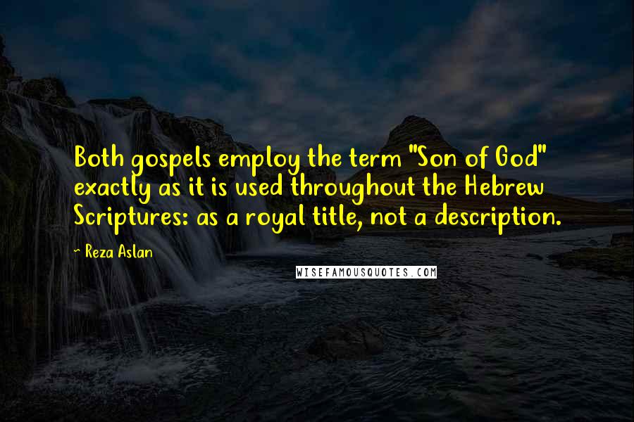 Reza Aslan Quotes: Both gospels employ the term "Son of God" exactly as it is used throughout the Hebrew Scriptures: as a royal title, not a description.