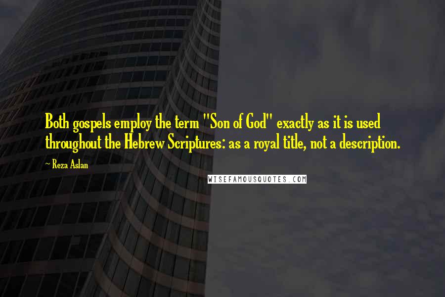 Reza Aslan Quotes: Both gospels employ the term "Son of God" exactly as it is used throughout the Hebrew Scriptures: as a royal title, not a description.