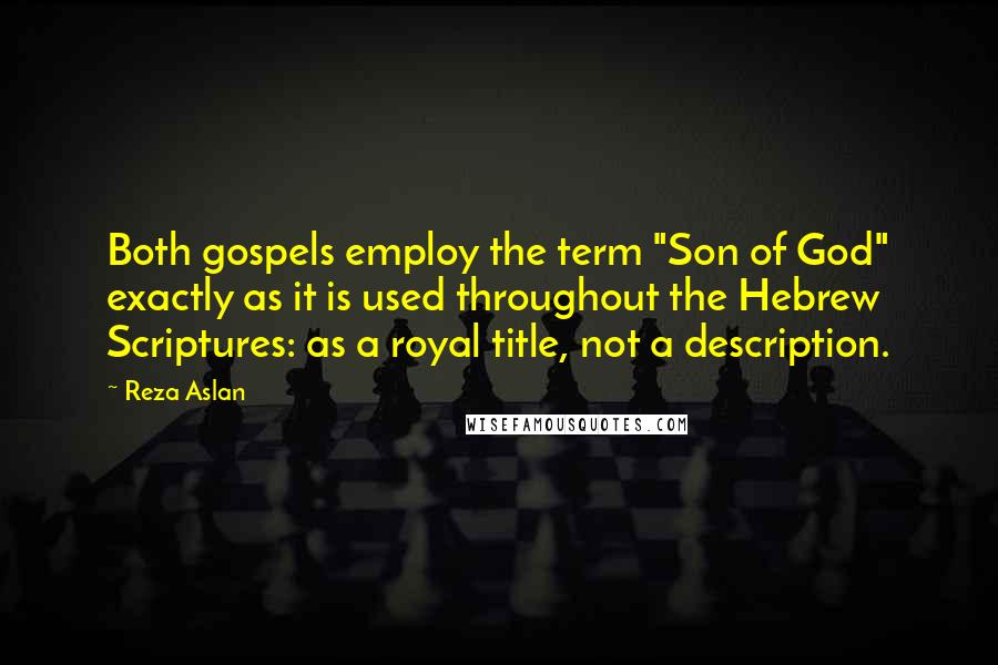 Reza Aslan Quotes: Both gospels employ the term "Son of God" exactly as it is used throughout the Hebrew Scriptures: as a royal title, not a description.