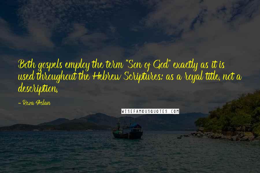 Reza Aslan Quotes: Both gospels employ the term "Son of God" exactly as it is used throughout the Hebrew Scriptures: as a royal title, not a description.