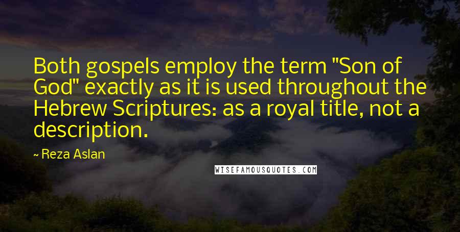 Reza Aslan Quotes: Both gospels employ the term "Son of God" exactly as it is used throughout the Hebrew Scriptures: as a royal title, not a description.