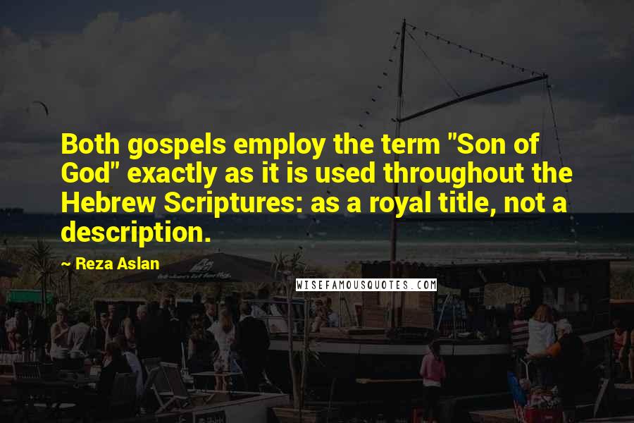 Reza Aslan Quotes: Both gospels employ the term "Son of God" exactly as it is used throughout the Hebrew Scriptures: as a royal title, not a description.