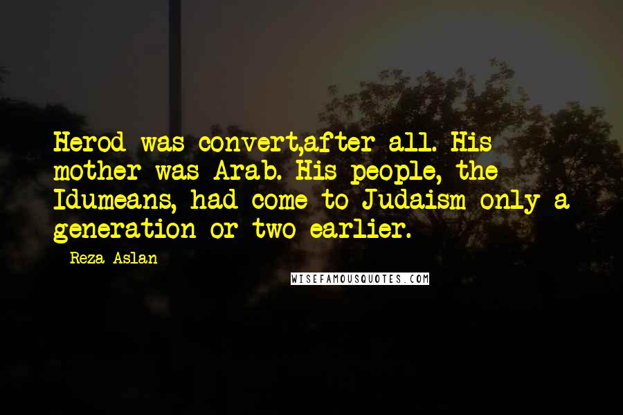 Reza Aslan Quotes: Herod was convert,after all. His mother was Arab. His people, the Idumeans, had come to Judaism only a generation or two earlier.