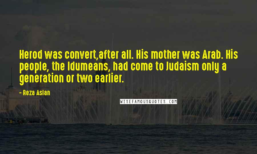 Reza Aslan Quotes: Herod was convert,after all. His mother was Arab. His people, the Idumeans, had come to Judaism only a generation or two earlier.