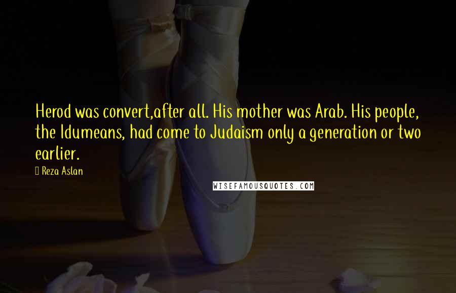 Reza Aslan Quotes: Herod was convert,after all. His mother was Arab. His people, the Idumeans, had come to Judaism only a generation or two earlier.