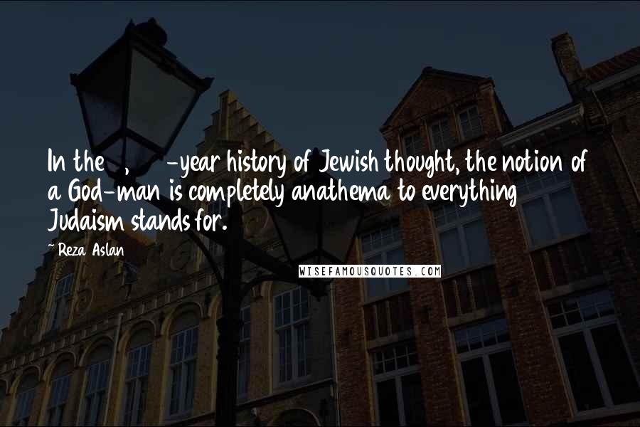 Reza Aslan Quotes: In the 5,000-year history of Jewish thought, the notion of a God-man is completely anathema to everything Judaism stands for.