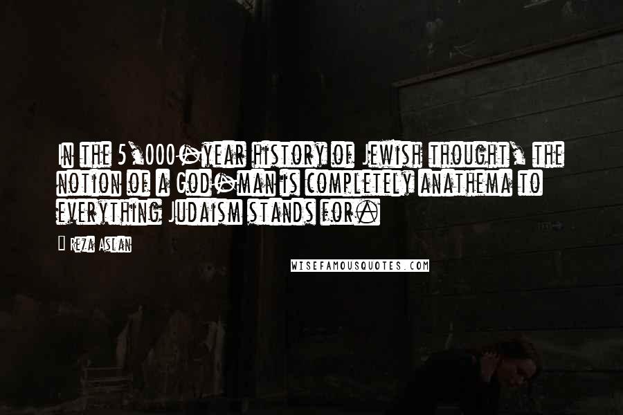 Reza Aslan Quotes: In the 5,000-year history of Jewish thought, the notion of a God-man is completely anathema to everything Judaism stands for.