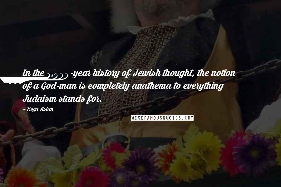 Reza Aslan Quotes: In the 5,000-year history of Jewish thought, the notion of a God-man is completely anathema to everything Judaism stands for.