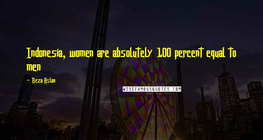 Reza Aslan Quotes: Indonesia, women are absolutely 100 percent equal to men