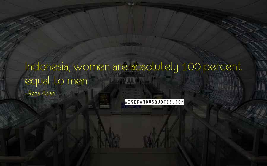 Reza Aslan Quotes: Indonesia, women are absolutely 100 percent equal to men