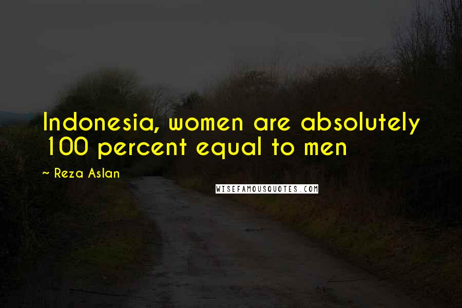 Reza Aslan Quotes: Indonesia, women are absolutely 100 percent equal to men