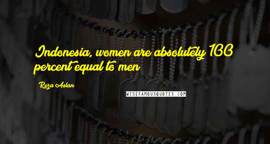Reza Aslan Quotes: Indonesia, women are absolutely 100 percent equal to men
