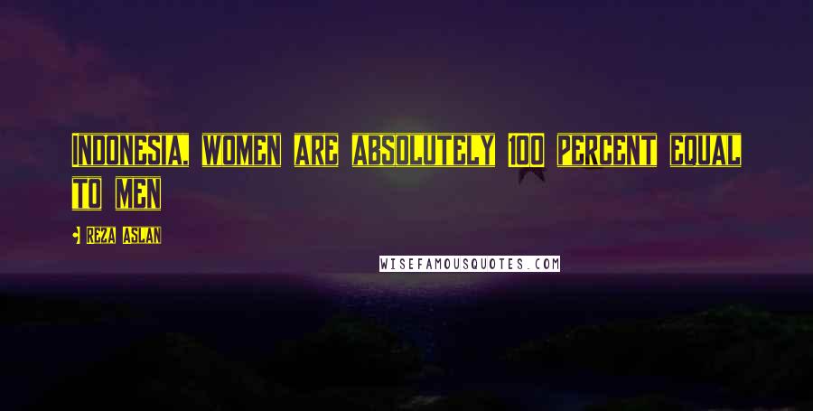 Reza Aslan Quotes: Indonesia, women are absolutely 100 percent equal to men
