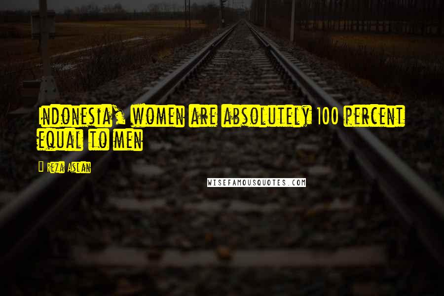 Reza Aslan Quotes: Indonesia, women are absolutely 100 percent equal to men