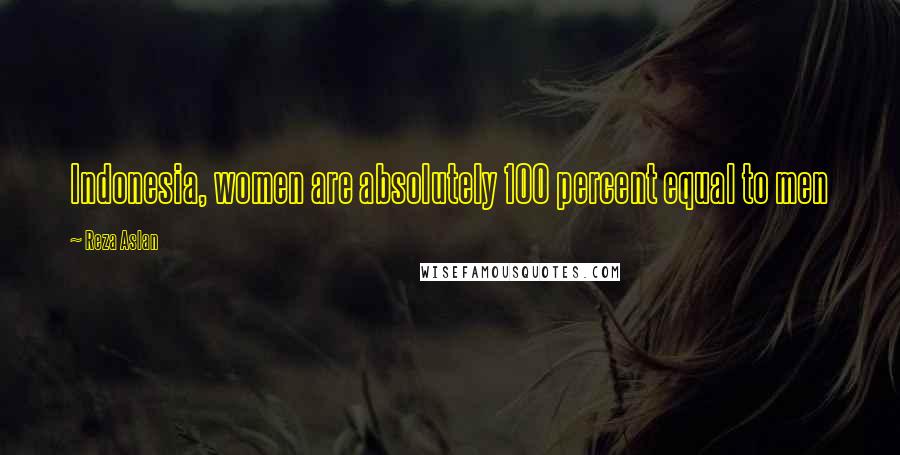 Reza Aslan Quotes: Indonesia, women are absolutely 100 percent equal to men