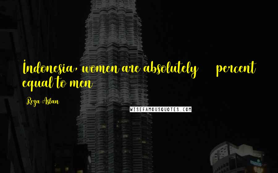 Reza Aslan Quotes: Indonesia, women are absolutely 100 percent equal to men