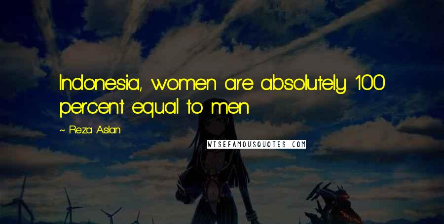 Reza Aslan Quotes: Indonesia, women are absolutely 100 percent equal to men