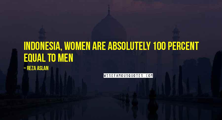 Reza Aslan Quotes: Indonesia, women are absolutely 100 percent equal to men
