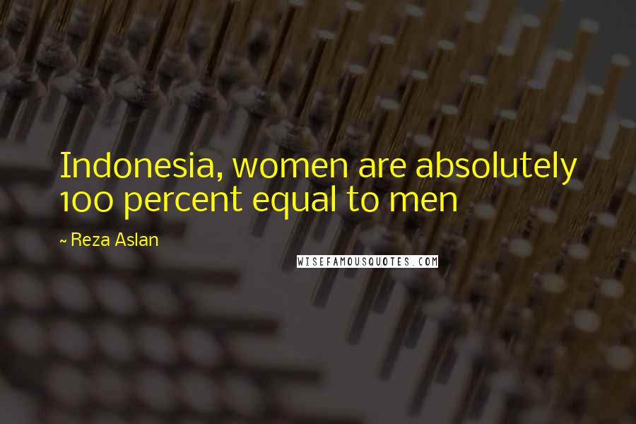 Reza Aslan Quotes: Indonesia, women are absolutely 100 percent equal to men