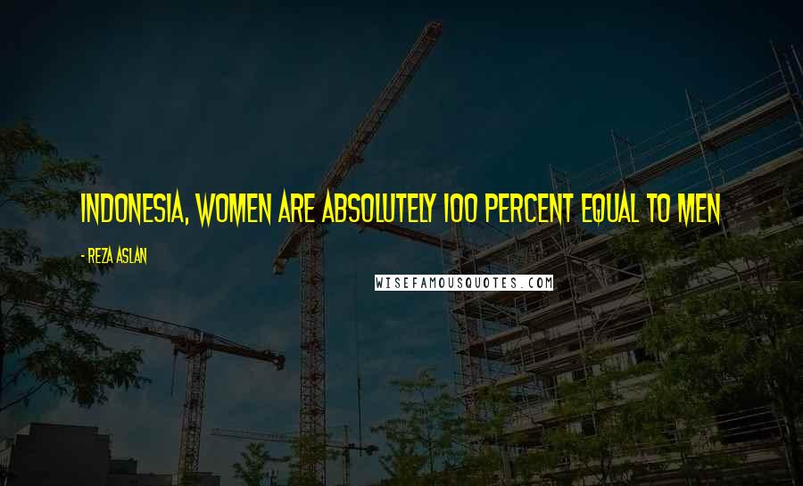 Reza Aslan Quotes: Indonesia, women are absolutely 100 percent equal to men