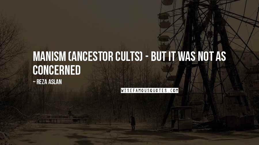 Reza Aslan Quotes: Manism (ancestor cults) - but it was not as concerned