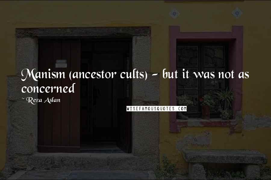Reza Aslan Quotes: Manism (ancestor cults) - but it was not as concerned